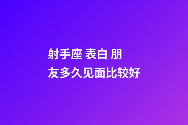 射手座 表白 朋友多久见面比较好-第1张-星座运势-玄机派